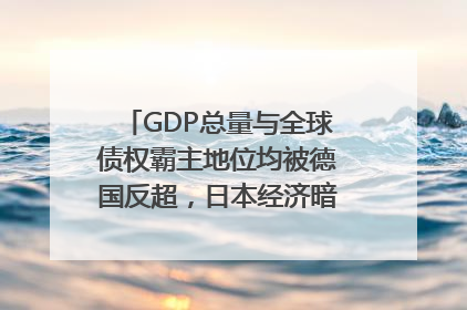 GDP总量与全球债权霸主地位均被德国反超，日本经济暗藏哪些困境？