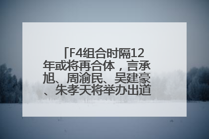 F4组合时隔12年或将再合体，言承旭、周渝民、吴建豪、朱孝天将举办出道25周年演唱会