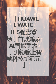 HUAWEI WATCH 5强势登场，首款鸿蒙AI智能手表，引领腕上智慧科技新纪元