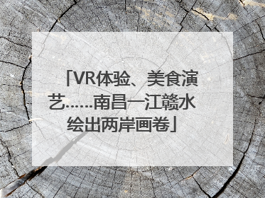 VR体验、美食演艺……南昌一江赣水绘出两岸画卷