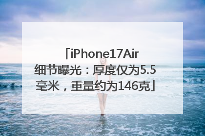 iPhone17Air细节曝光：厚度仅为5.5毫米，重量约为146克