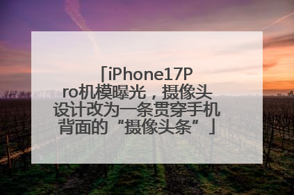 iPhone17Pro机模曝光，摄像头设计改为一条贯穿手机背面的“摄像头条”